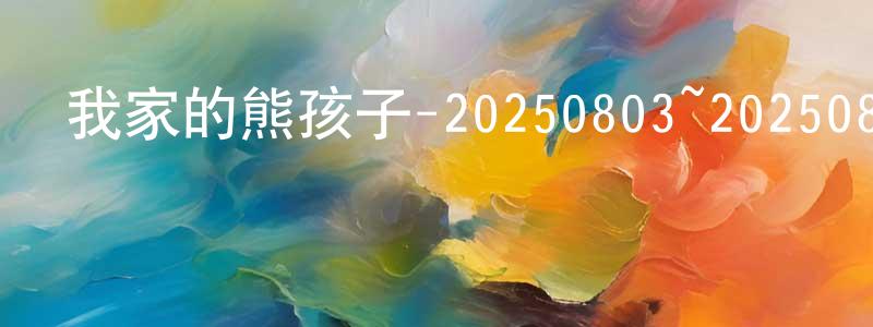 常曉文發布我家的熊孩子-20250803~20250831迅雷下載_深夜電影
